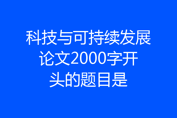 科技与可持续发展论文2000字开头的题目是