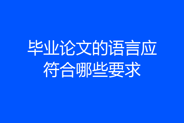 毕业论文的语言应符合哪些要求