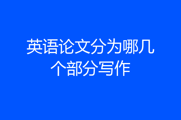 英语论文分为哪几个部分写作