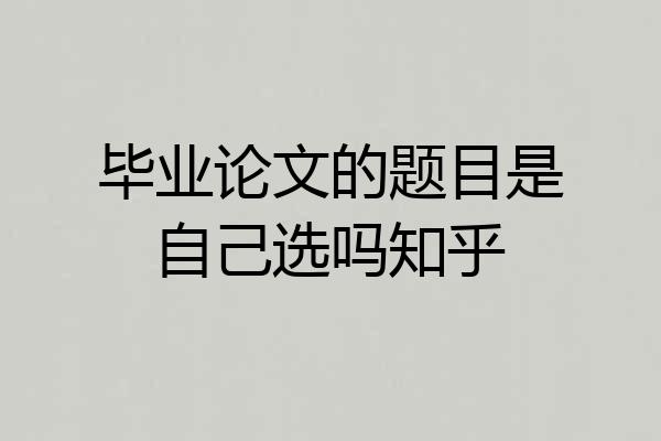 毕业论文的题目是自己选吗知乎
