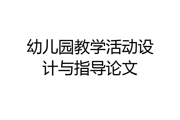 幼儿园教学活动设计与指导论文