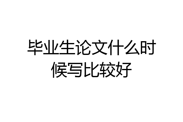 毕业生论文什么时候写比较好