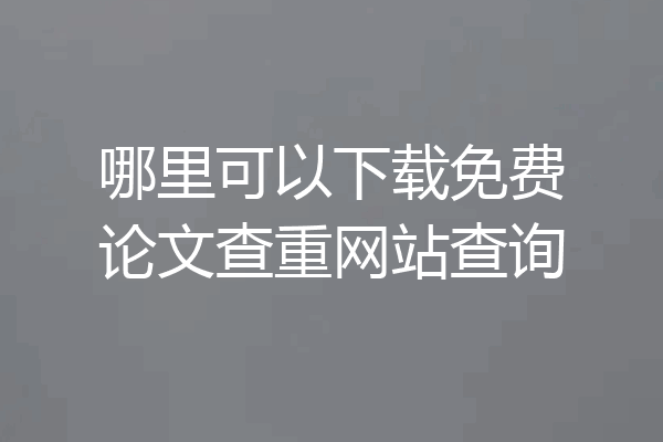 哪里可以下载免费论文查重网站查询