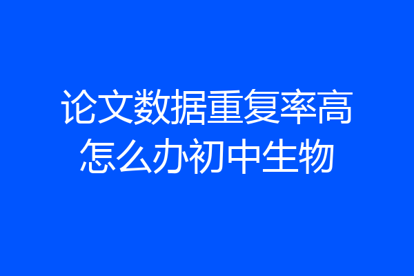 论文数据重复率高怎么办初中生物