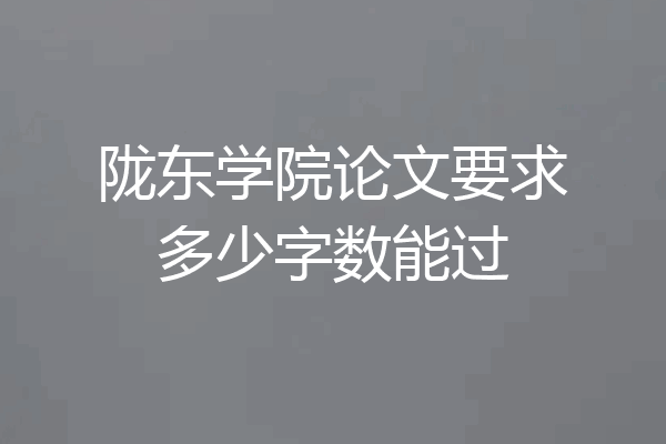 陇东学院论文要求多少字数能过
