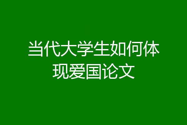当代大学生如何体现爱国论文