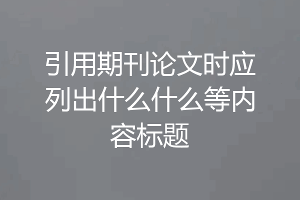 引用期刊论文时应列出什么什么等内容标题