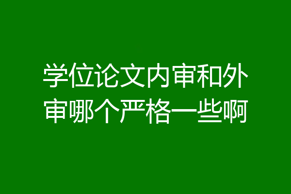 学位论文内审和外审哪个严格一些啊