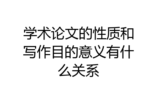 学术论文的性质和写作目的意义有什么关系