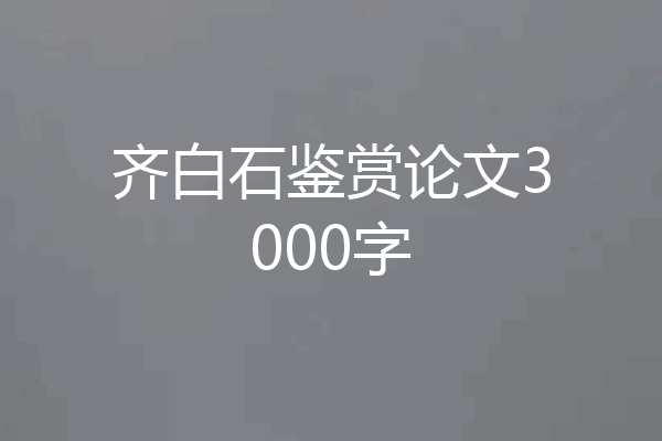 齐白石鉴赏论文3000字