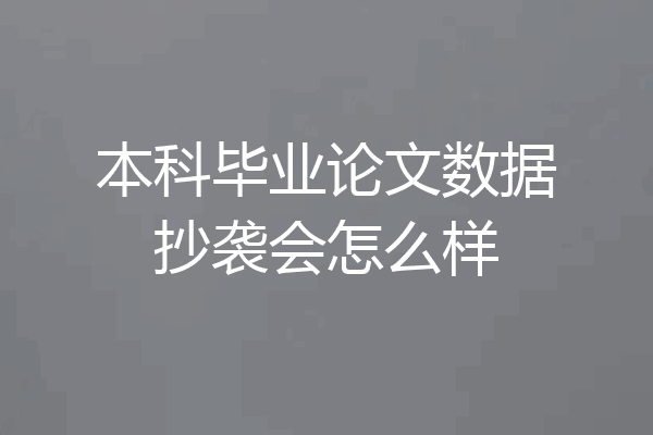 本科毕业论文数据抄袭会怎么样