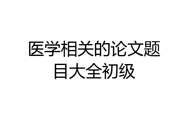 医学相关的论文题目大全初级