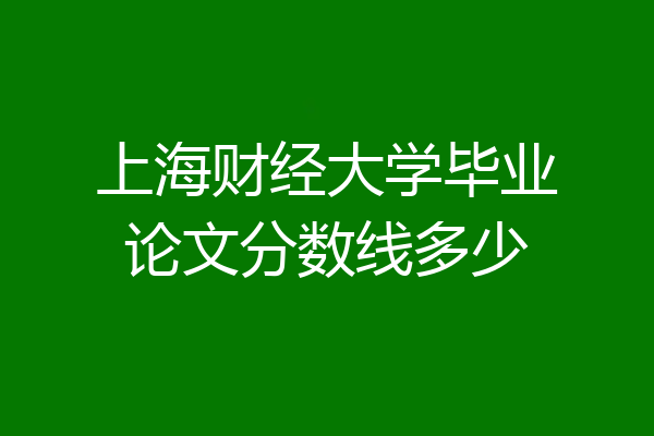 上海财经大学毕业论文分数线多少