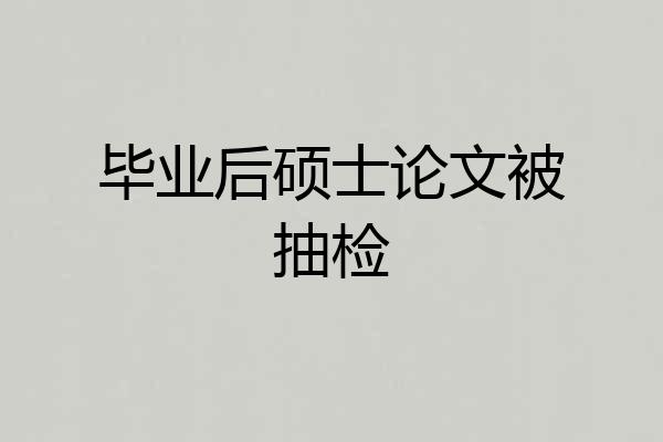 毕业后硕士论文被抽检