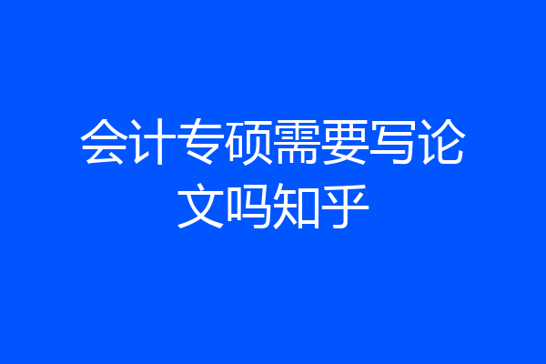会计专硕需要写论文吗知乎