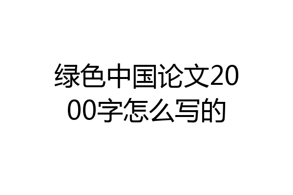 绿色中国论文2000字怎么写的