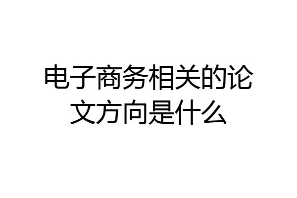 电子商务相关的论文方向是什么