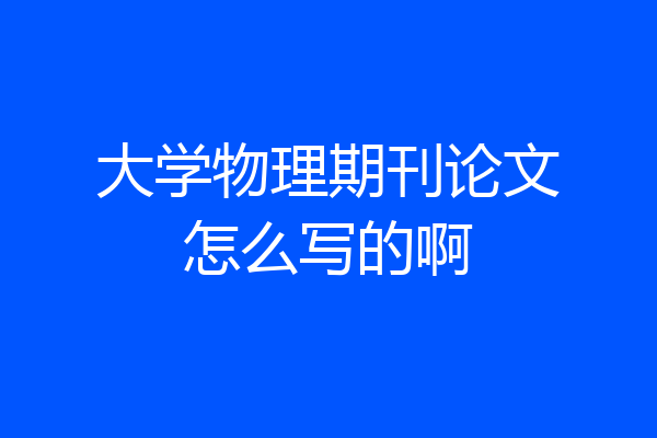 大学物理期刊论文怎么写的啊