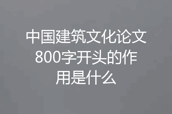 中国建筑文化论文800字开头的作用是什么