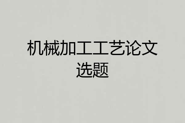 机械加工工艺论文选题