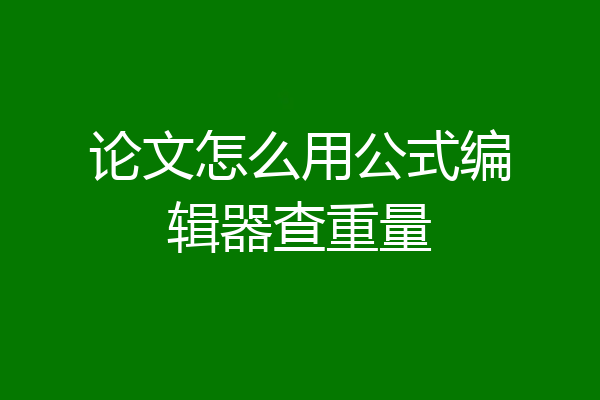 论文怎么用公式编辑器查重量