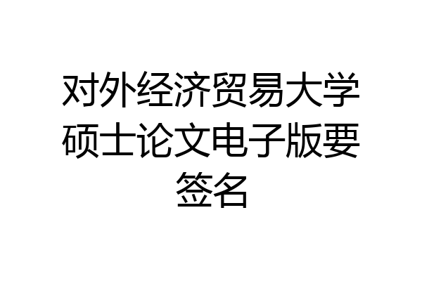 对外经济贸易大学硕士论文电子版要签名
