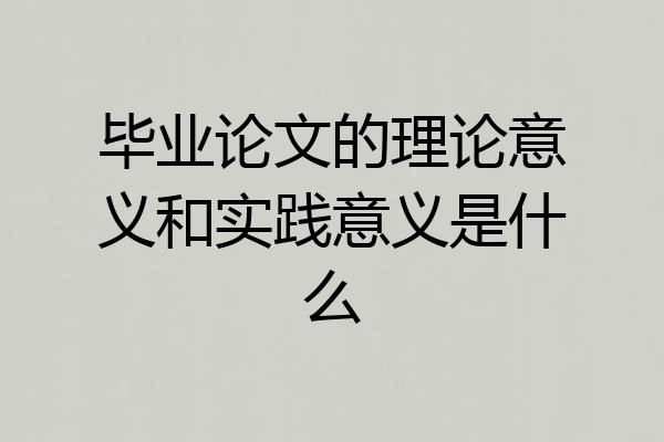 毕业论文的理论意义和实践意义是什么