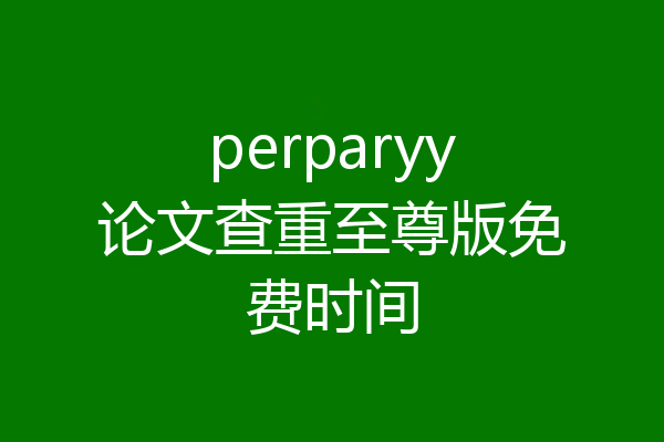 perparyy论文查重至尊版免费时间