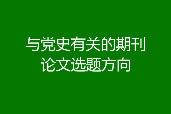 与党史有关的期刊论文选题方向