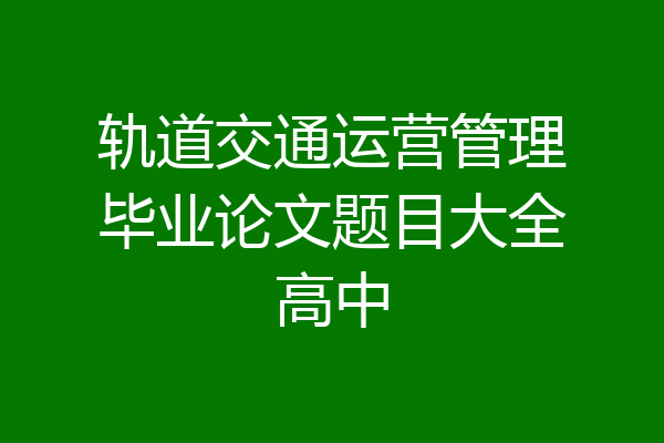 轨道交通运营管理毕业论文题目大全高中