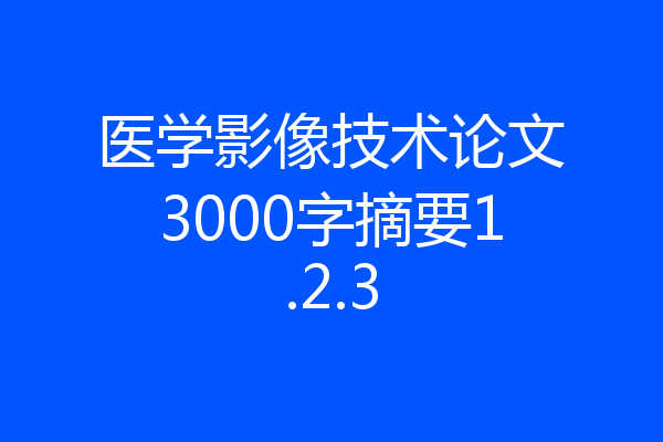 医学影像技术论文3000字摘要1.2.3