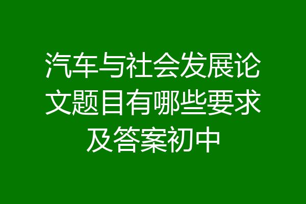 汽车与社会发展论文题目有哪些要求及答案初中