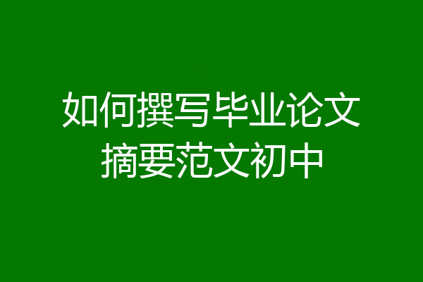 如何撰写毕业论文摘要范文初中
