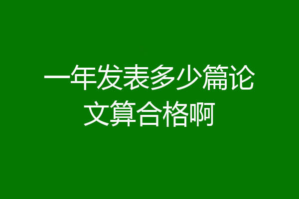 一年发表多少篇论文算合格啊
