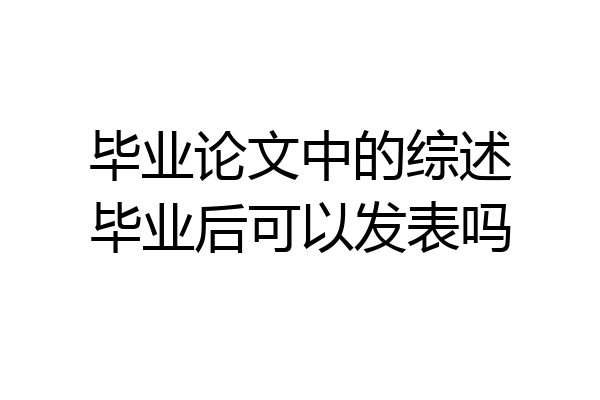 毕业论文中的综述毕业后可以发表吗
