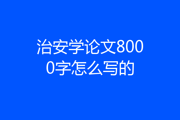 治安学论文8000字怎么写的