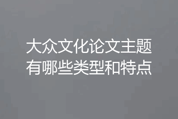大众文化论文主题有哪些类型和特点