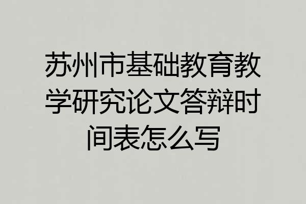苏州市基础教育教学研究论文答辩时间表怎么写