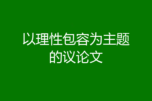 以理性包容为主题的议论文