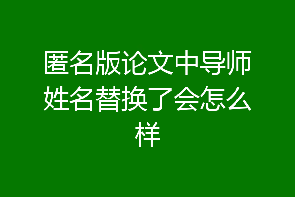 匿名版论文中导师姓名替换了会怎么样