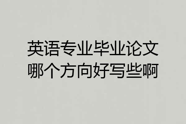 英语专业毕业论文哪个方向好写些啊