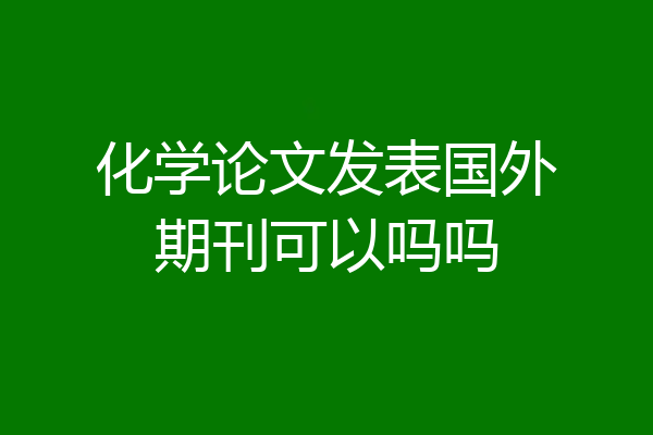 化学论文发表国外期刊可以吗吗
