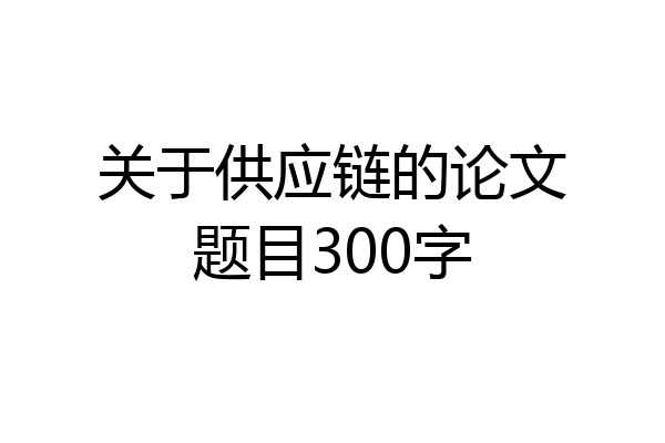 关于供应链的论文题目300字
