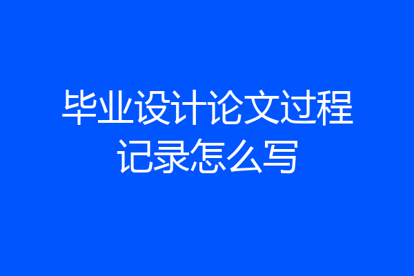 毕业设计论文过程记录怎么写