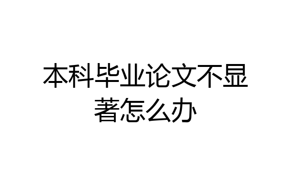 本科毕业论文不显著怎么办