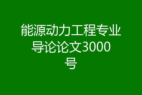 能源动力工程专业导论论文3000号