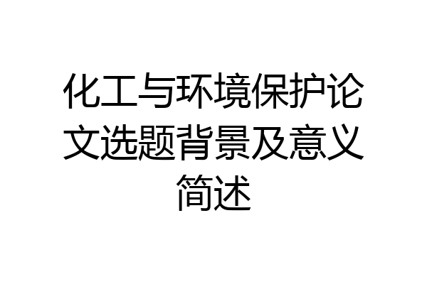 化工与环境保护论文选题背景及意义简述