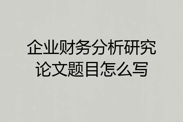 企业财务分析研究论文题目怎么写