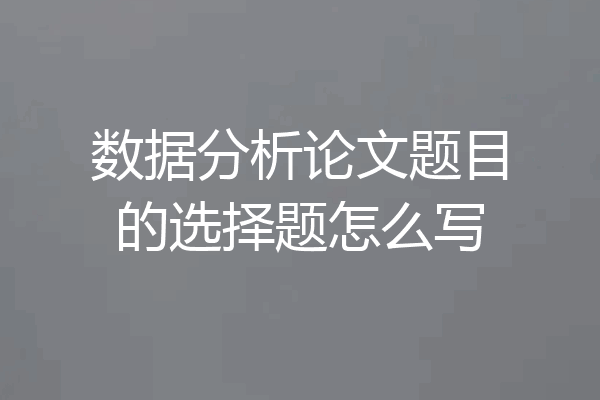 数据分析论文题目的选择题怎么写