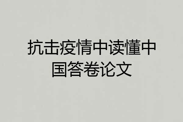 抗击疫情中读懂中国答卷论文